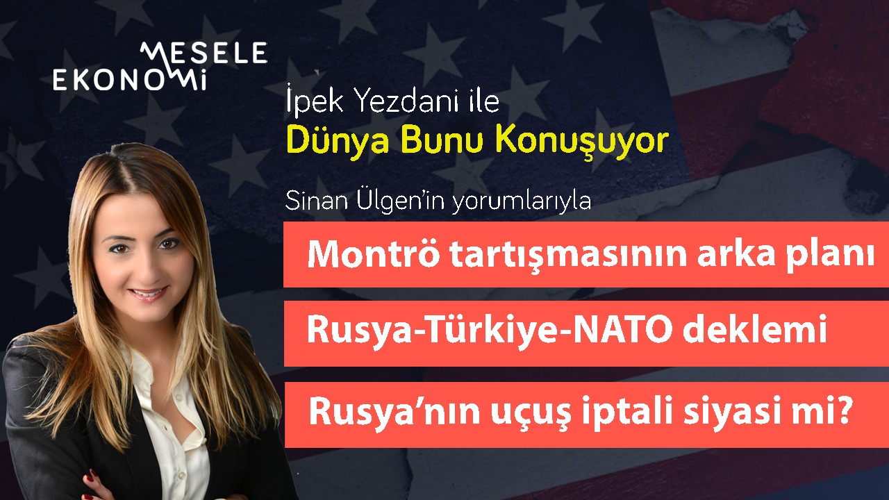 Mesele Ekonomi: Montrö tartışması, Rusya’nın uçuş kısıtlaması & Kanal İstanbul etkisi | İpek Yezdani & Sinan Ülgen