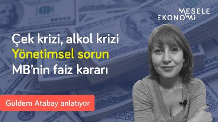 Mesele Ekonomi: Sistem sürekli kriz üretiyor: Çek krizi & içki yasağı bilmecesi | Güldem Atabay