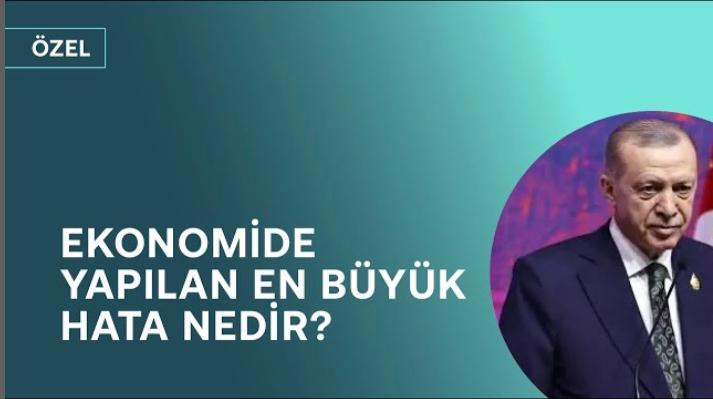 Erdoğan’ın ekonomide yaptığı en büyük hata ne?