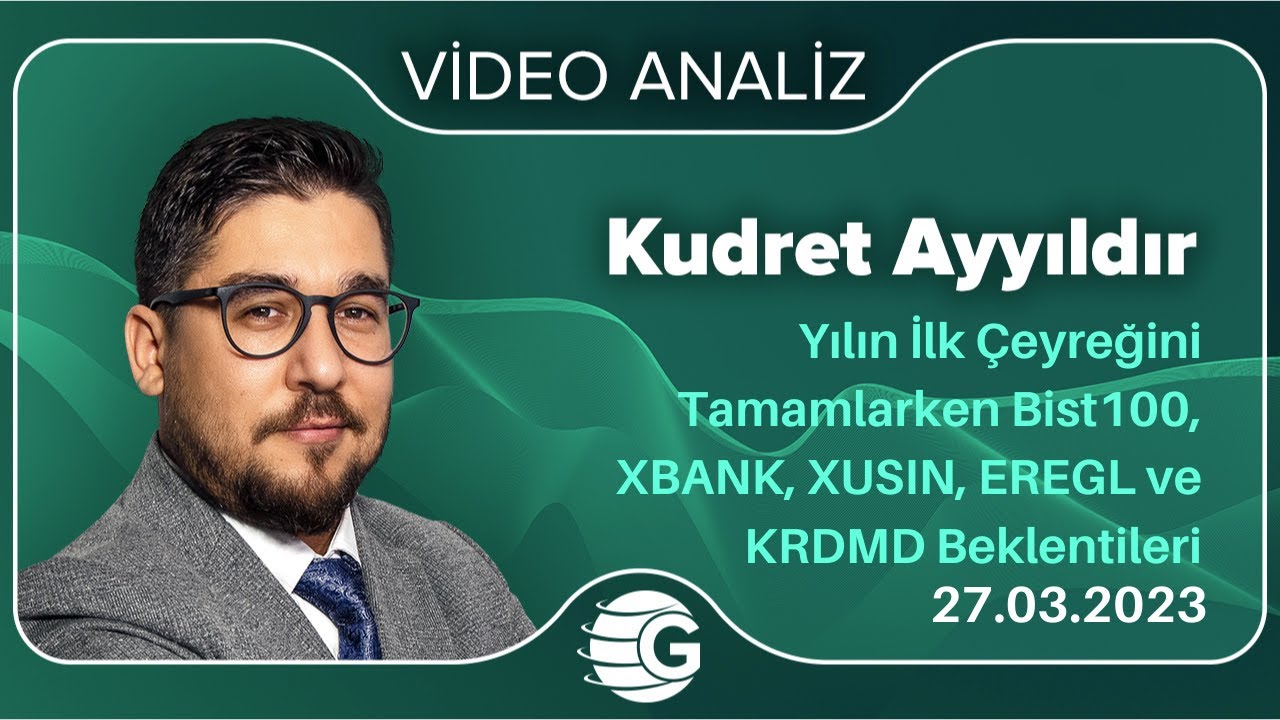 Kudret Ayyıldır / Yılın İlk Çeyreğini Tamamlarken Bist100, XBANK, XUSIN, EREGL ve KRDMD Beklentileri