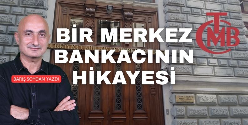Barış Soydan Yazdı: ‘Bir Merkez Bankacının Hikayesi…’